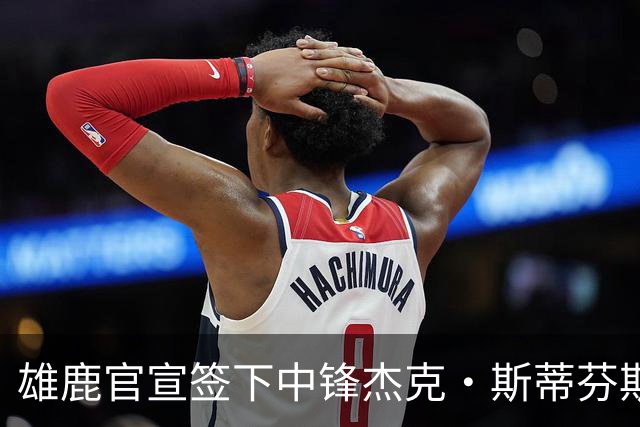 雄鹿官宣签下中锋杰克·斯蒂芬斯！上赛季效力克罗地亚联赛球队！